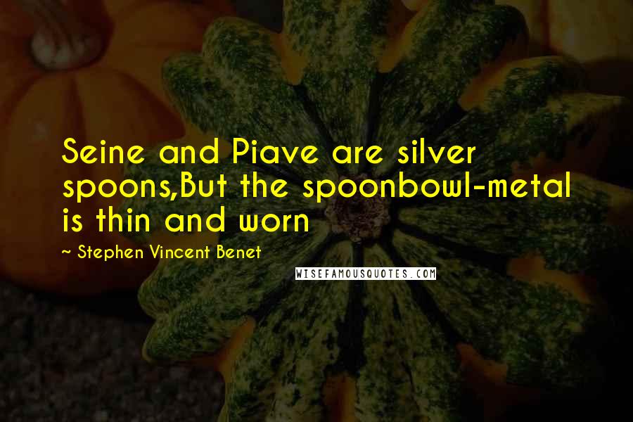 Stephen Vincent Benet Quotes: Seine and Piave are silver spoons,But the spoonbowl-metal is thin and worn