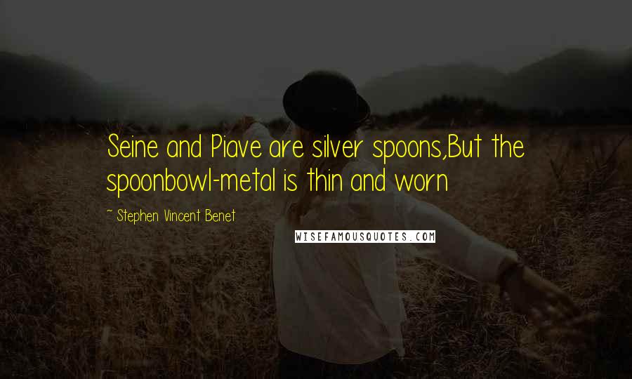 Stephen Vincent Benet Quotes: Seine and Piave are silver spoons,But the spoonbowl-metal is thin and worn