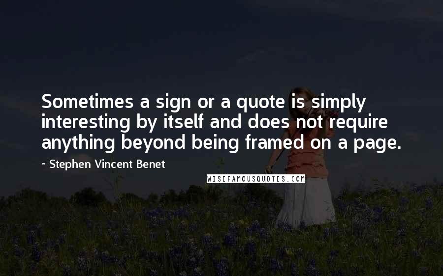 Stephen Vincent Benet Quotes: Sometimes a sign or a quote is simply interesting by itself and does not require anything beyond being framed on a page.