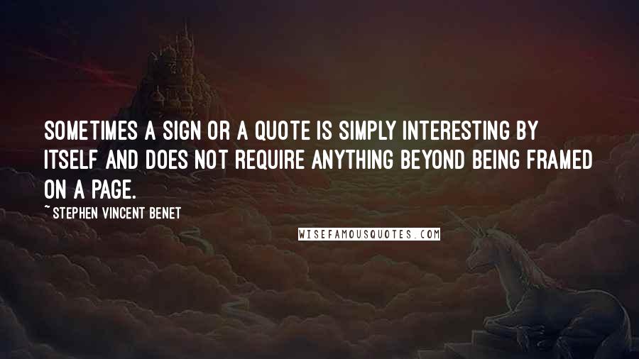 Stephen Vincent Benet Quotes: Sometimes a sign or a quote is simply interesting by itself and does not require anything beyond being framed on a page.