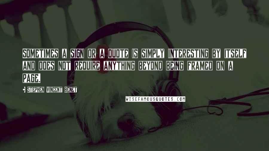 Stephen Vincent Benet Quotes: Sometimes a sign or a quote is simply interesting by itself and does not require anything beyond being framed on a page.
