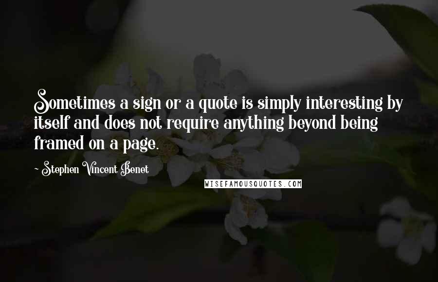 Stephen Vincent Benet Quotes: Sometimes a sign or a quote is simply interesting by itself and does not require anything beyond being framed on a page.