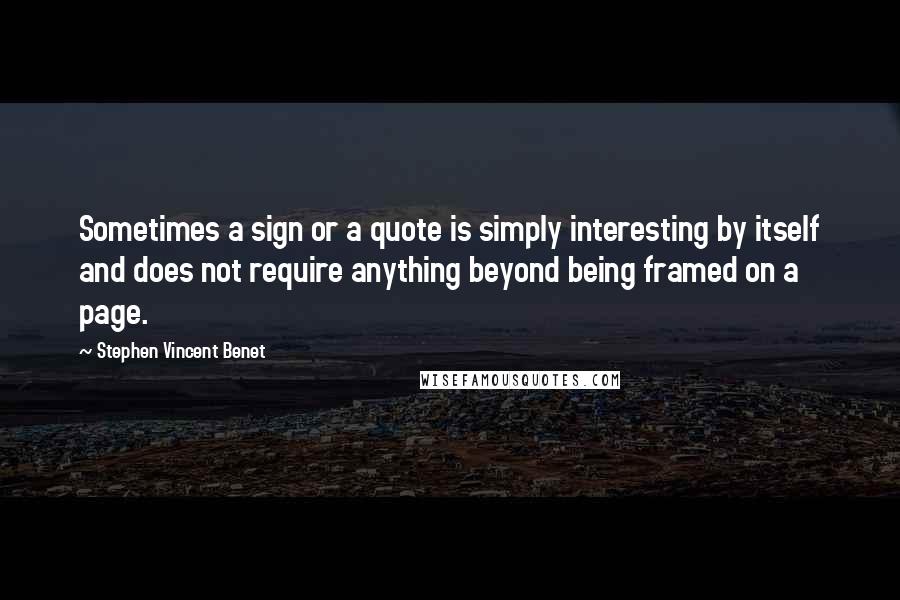 Stephen Vincent Benet Quotes: Sometimes a sign or a quote is simply interesting by itself and does not require anything beyond being framed on a page.