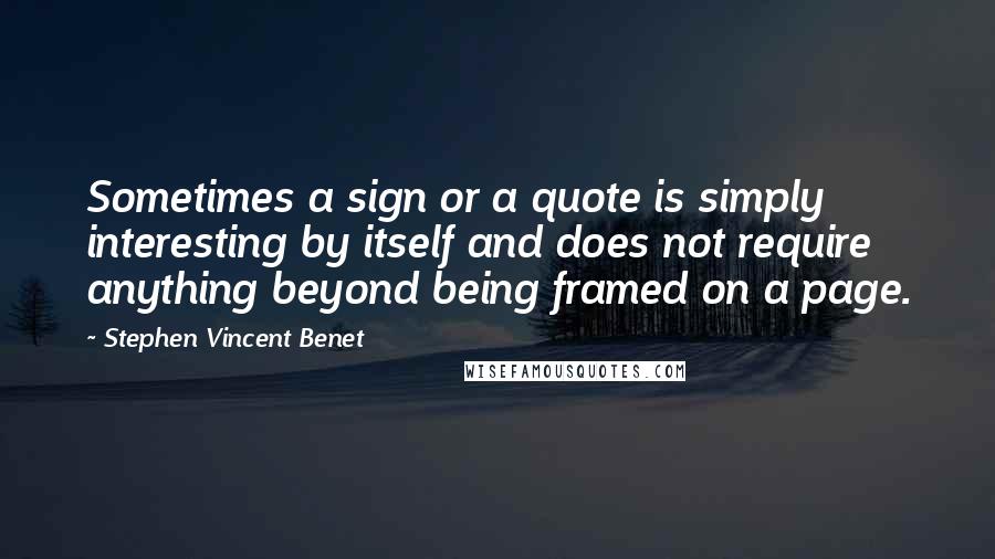 Stephen Vincent Benet Quotes: Sometimes a sign or a quote is simply interesting by itself and does not require anything beyond being framed on a page.