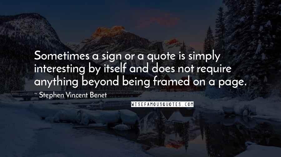 Stephen Vincent Benet Quotes: Sometimes a sign or a quote is simply interesting by itself and does not require anything beyond being framed on a page.