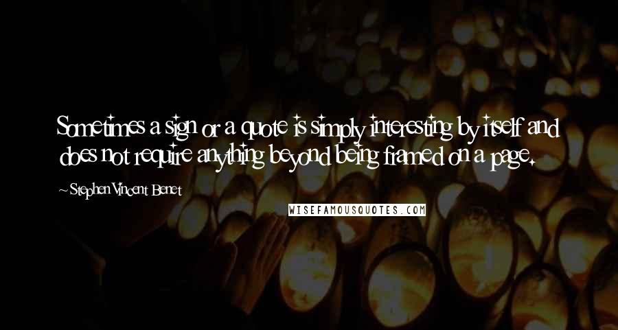 Stephen Vincent Benet Quotes: Sometimes a sign or a quote is simply interesting by itself and does not require anything beyond being framed on a page.