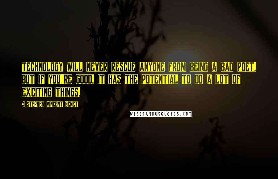 Stephen Vincent Benet Quotes: Technology will never rescue anyone from being a bad poet, but if you're good, it has the potential to do a lot of exciting things.