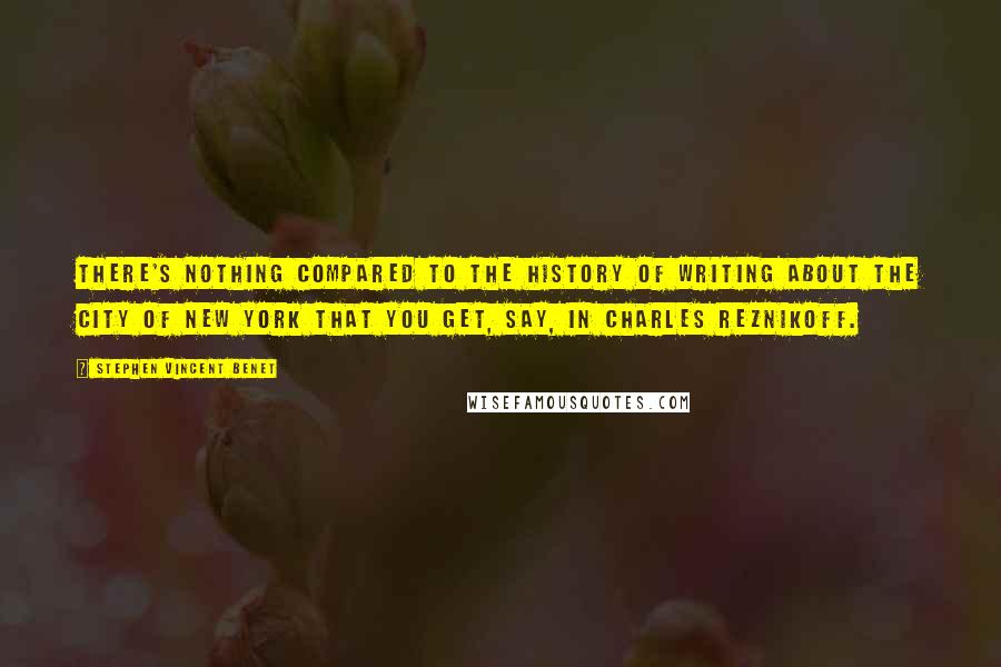 Stephen Vincent Benet Quotes: There's nothing compared to the history of writing about the city of New York that you get, say, in Charles Reznikoff.