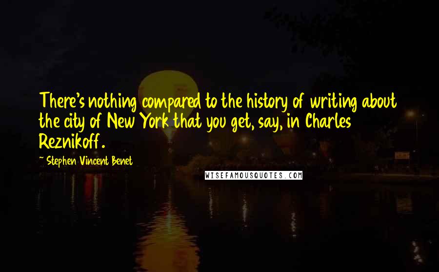 Stephen Vincent Benet Quotes: There's nothing compared to the history of writing about the city of New York that you get, say, in Charles Reznikoff.