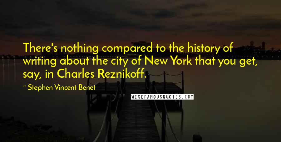 Stephen Vincent Benet Quotes: There's nothing compared to the history of writing about the city of New York that you get, say, in Charles Reznikoff.