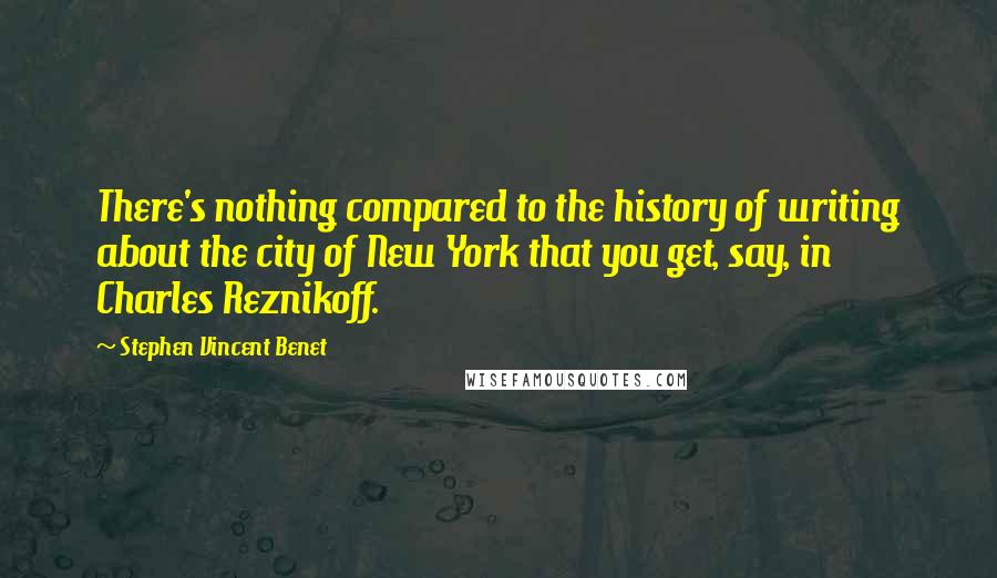 Stephen Vincent Benet Quotes: There's nothing compared to the history of writing about the city of New York that you get, say, in Charles Reznikoff.