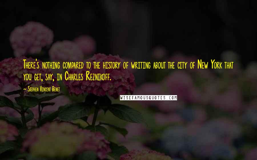 Stephen Vincent Benet Quotes: There's nothing compared to the history of writing about the city of New York that you get, say, in Charles Reznikoff.