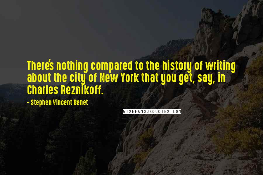 Stephen Vincent Benet Quotes: There's nothing compared to the history of writing about the city of New York that you get, say, in Charles Reznikoff.