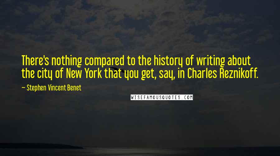 Stephen Vincent Benet Quotes: There's nothing compared to the history of writing about the city of New York that you get, say, in Charles Reznikoff.