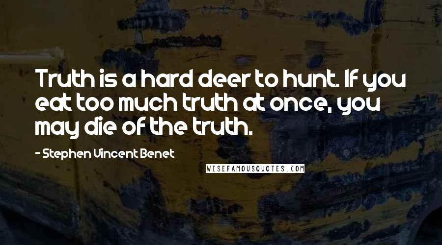 Stephen Vincent Benet Quotes: Truth is a hard deer to hunt. If you eat too much truth at once, you may die of the truth.