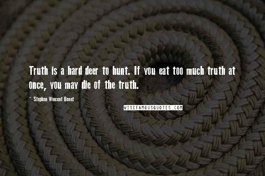 Stephen Vincent Benet Quotes: Truth is a hard deer to hunt. If you eat too much truth at once, you may die of the truth.