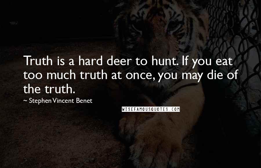 Stephen Vincent Benet Quotes: Truth is a hard deer to hunt. If you eat too much truth at once, you may die of the truth.