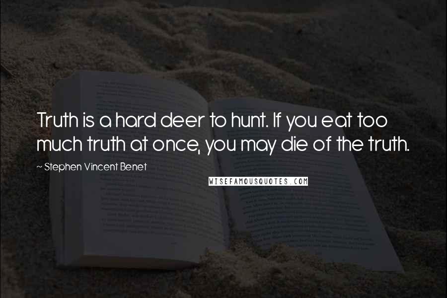 Stephen Vincent Benet Quotes: Truth is a hard deer to hunt. If you eat too much truth at once, you may die of the truth.