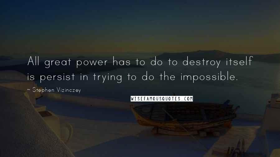 Stephen Vizinczey Quotes: All great power has to do to destroy itself is persist in trying to do the impossible.