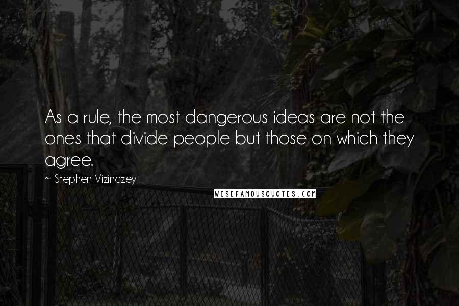 Stephen Vizinczey Quotes: As a rule, the most dangerous ideas are not the ones that divide people but those on which they agree.