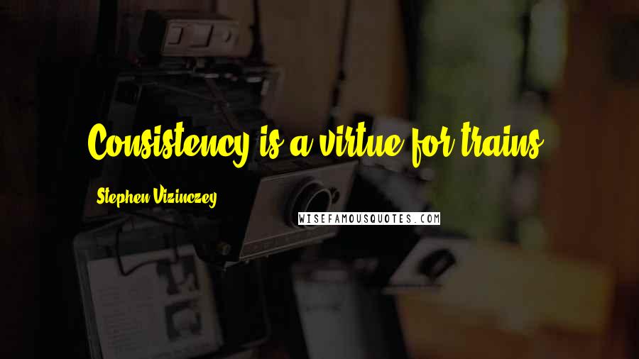 Stephen Vizinczey Quotes: Consistency is a virtue for trains.