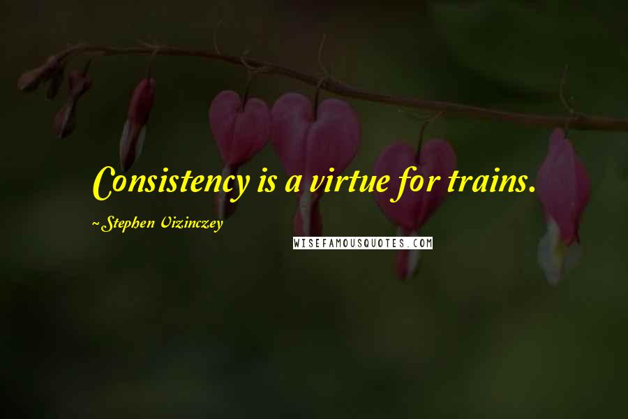 Stephen Vizinczey Quotes: Consistency is a virtue for trains.