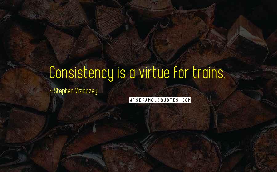 Stephen Vizinczey Quotes: Consistency is a virtue for trains.