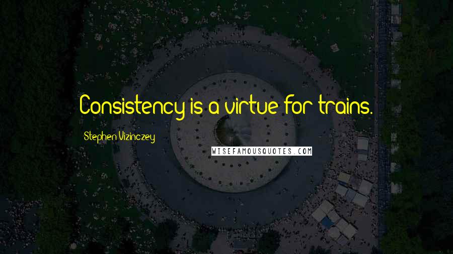 Stephen Vizinczey Quotes: Consistency is a virtue for trains.