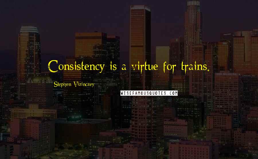 Stephen Vizinczey Quotes: Consistency is a virtue for trains.