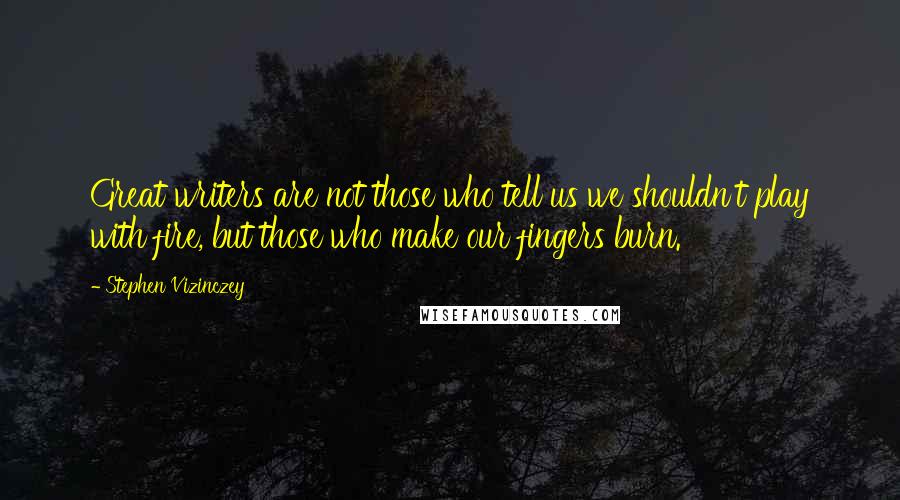 Stephen Vizinczey Quotes: Great writers are not those who tell us we shouldn't play with fire, but those who make our fingers burn.