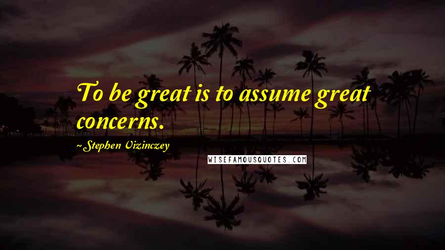 Stephen Vizinczey Quotes: To be great is to assume great concerns.