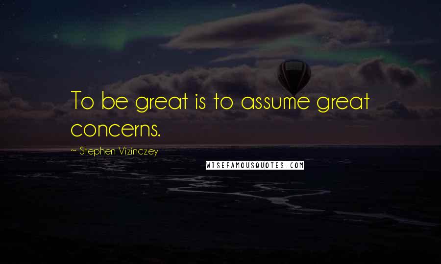 Stephen Vizinczey Quotes: To be great is to assume great concerns.