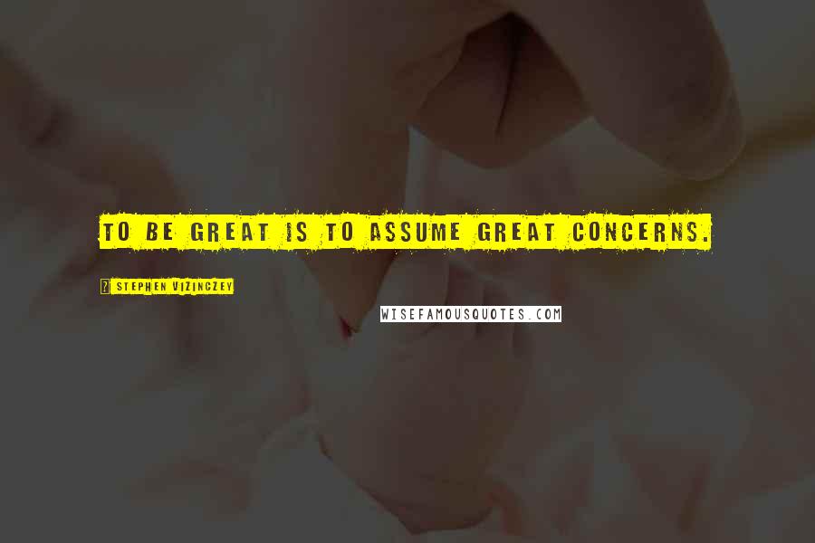 Stephen Vizinczey Quotes: To be great is to assume great concerns.