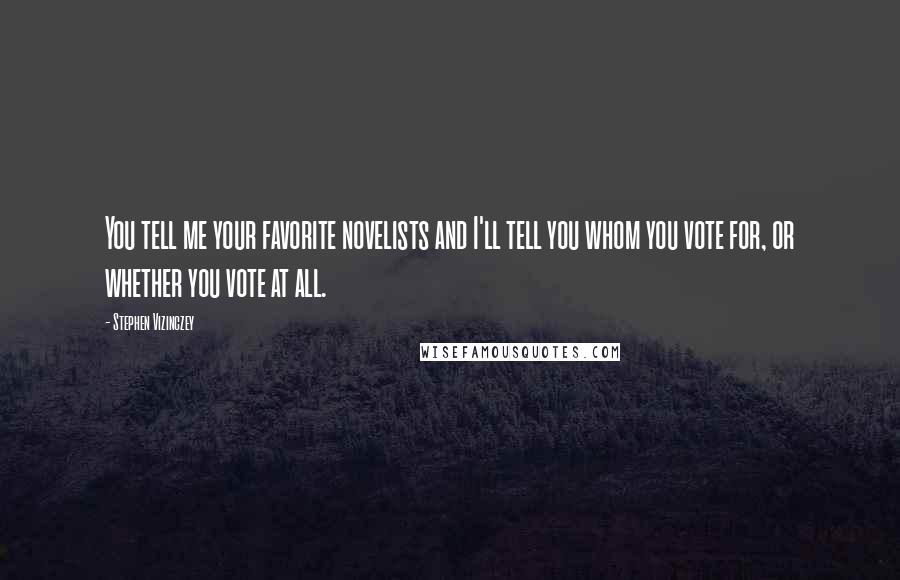 Stephen Vizinczey Quotes: You tell me your favorite novelists and I'll tell you whom you vote for, or whether you vote at all.