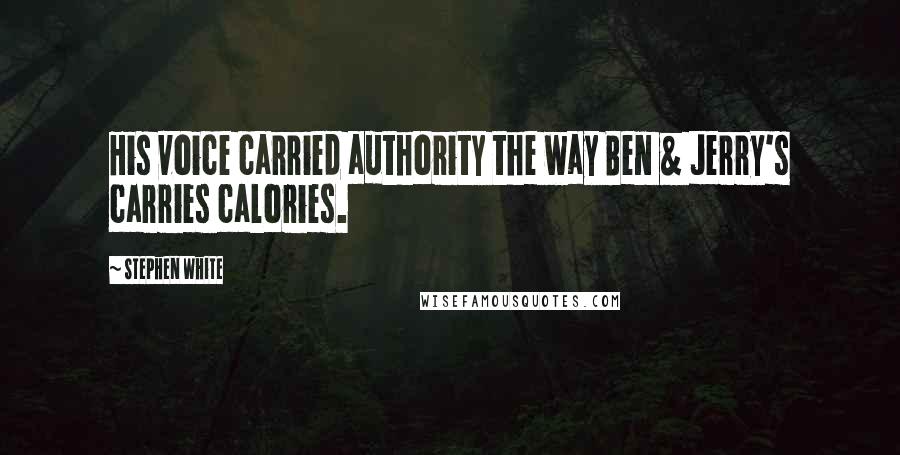 Stephen White Quotes: His voice carried authority the way Ben & Jerry's carries calories.