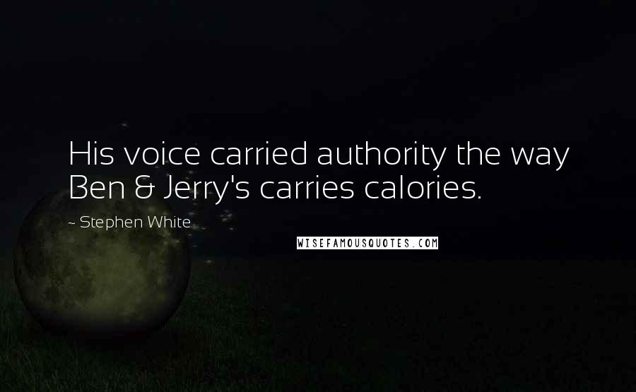 Stephen White Quotes: His voice carried authority the way Ben & Jerry's carries calories.