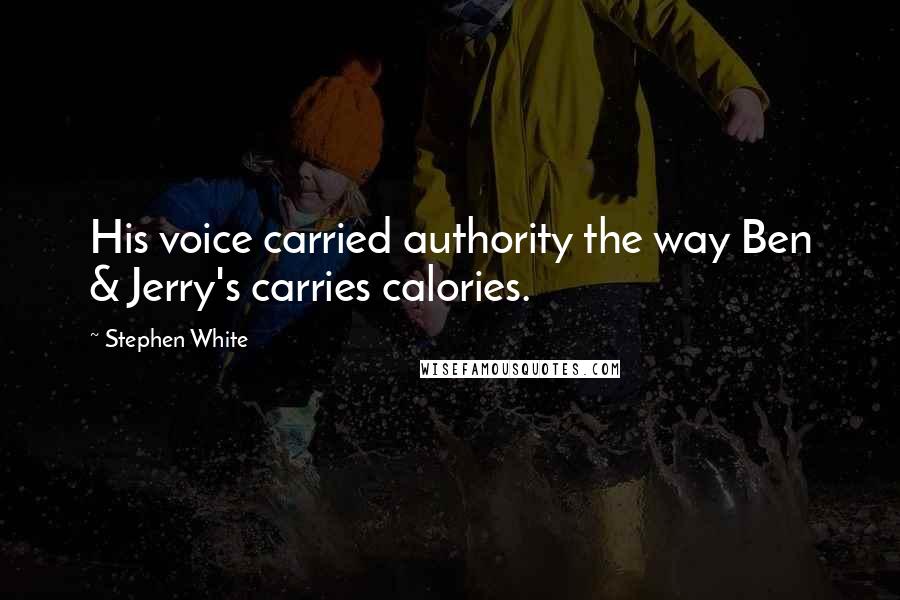 Stephen White Quotes: His voice carried authority the way Ben & Jerry's carries calories.