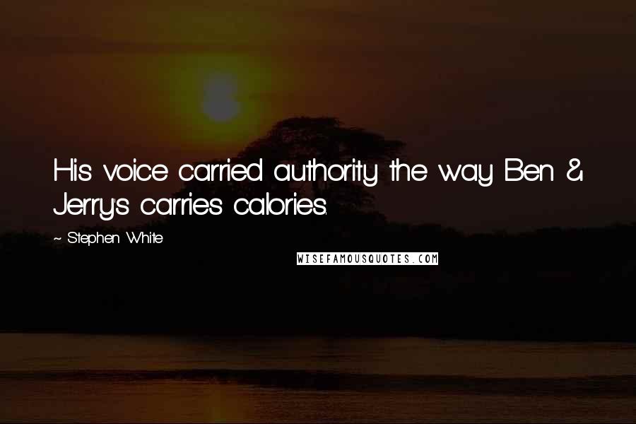 Stephen White Quotes: His voice carried authority the way Ben & Jerry's carries calories.