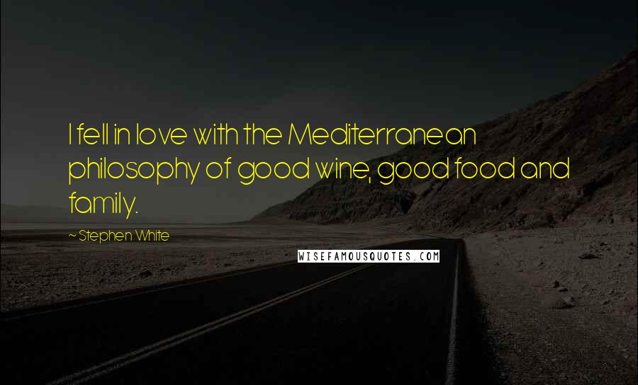 Stephen White Quotes: I fell in love with the Mediterranean philosophy of good wine, good food and family.