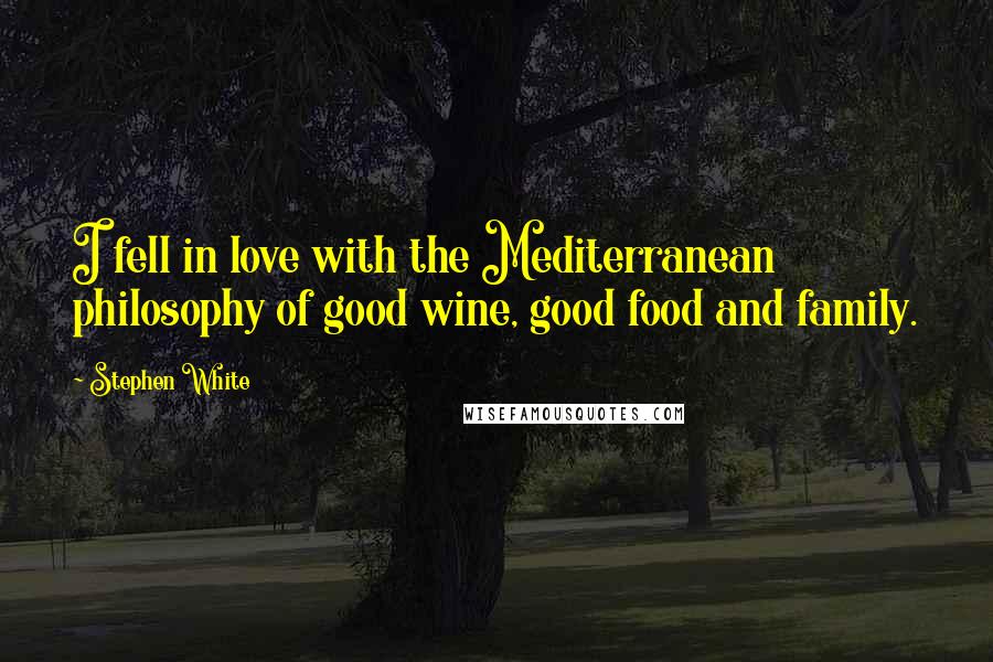 Stephen White Quotes: I fell in love with the Mediterranean philosophy of good wine, good food and family.