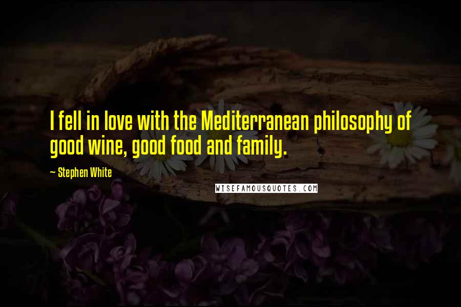 Stephen White Quotes: I fell in love with the Mediterranean philosophy of good wine, good food and family.