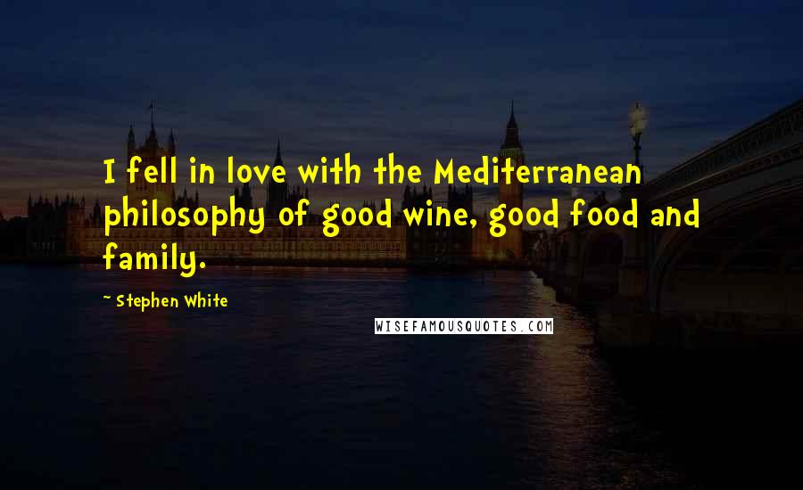 Stephen White Quotes: I fell in love with the Mediterranean philosophy of good wine, good food and family.