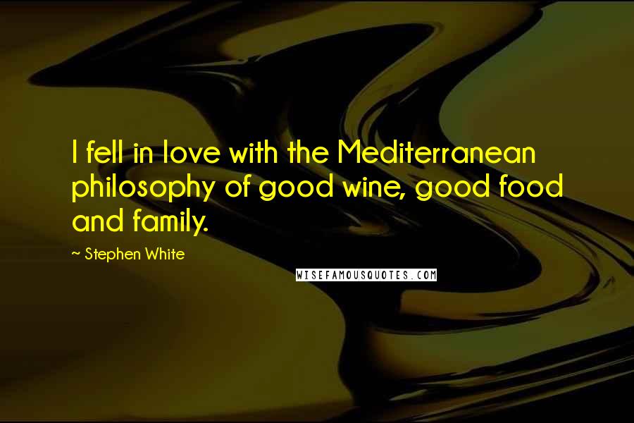 Stephen White Quotes: I fell in love with the Mediterranean philosophy of good wine, good food and family.