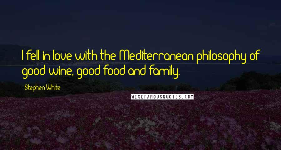 Stephen White Quotes: I fell in love with the Mediterranean philosophy of good wine, good food and family.