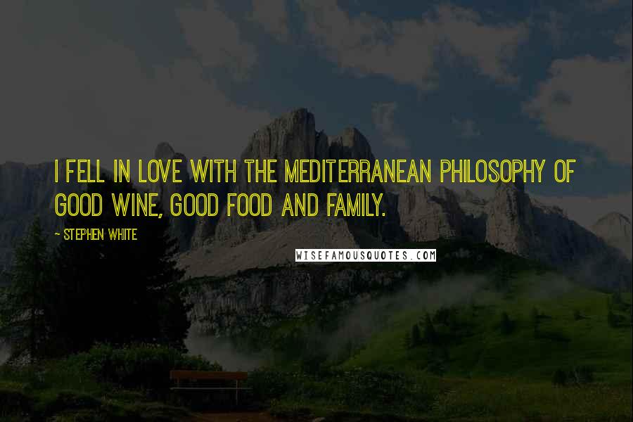 Stephen White Quotes: I fell in love with the Mediterranean philosophy of good wine, good food and family.