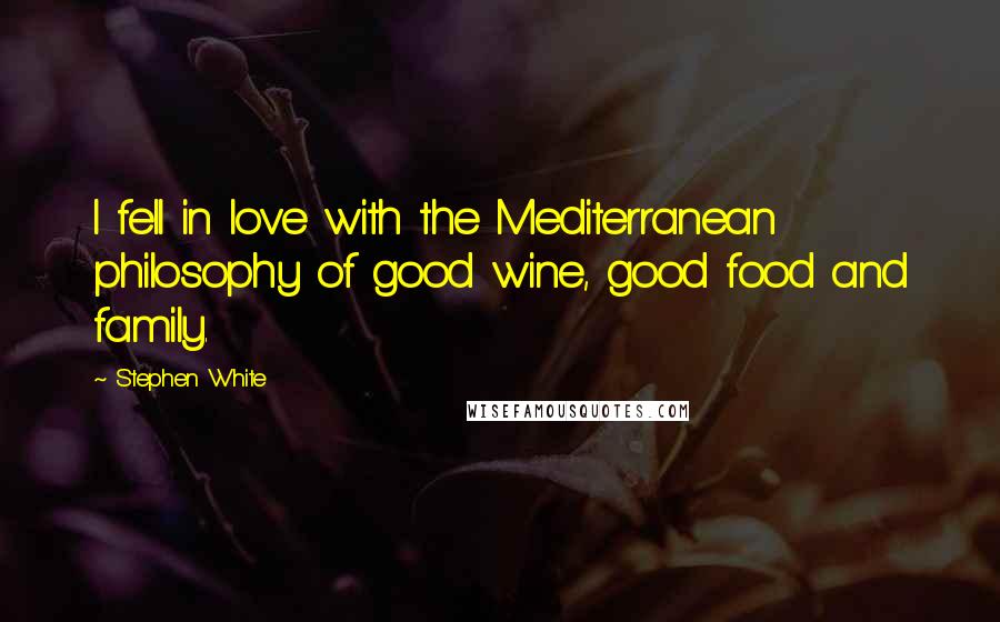 Stephen White Quotes: I fell in love with the Mediterranean philosophy of good wine, good food and family.