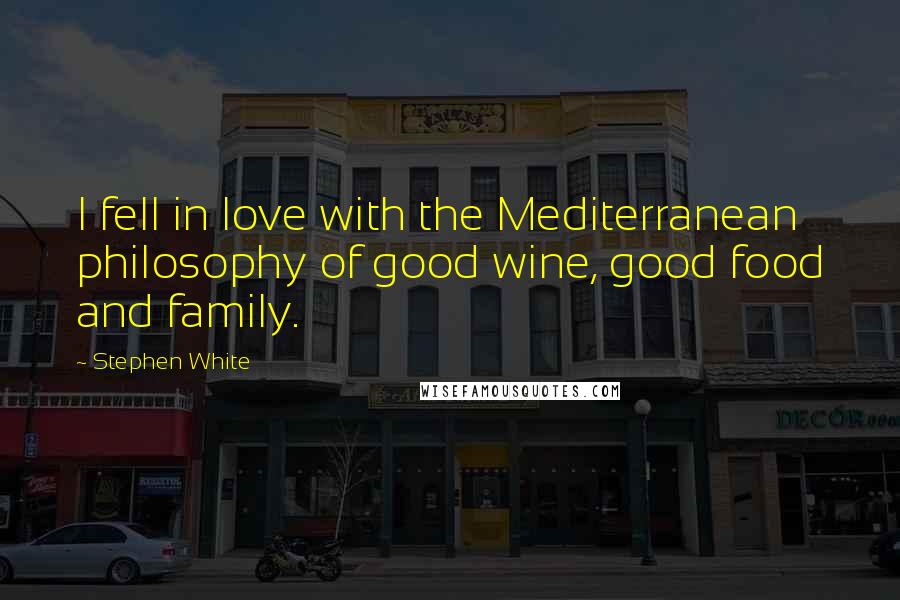 Stephen White Quotes: I fell in love with the Mediterranean philosophy of good wine, good food and family.