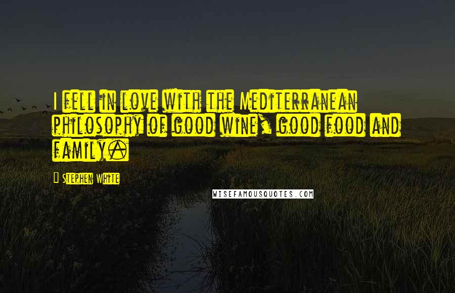 Stephen White Quotes: I fell in love with the Mediterranean philosophy of good wine, good food and family.