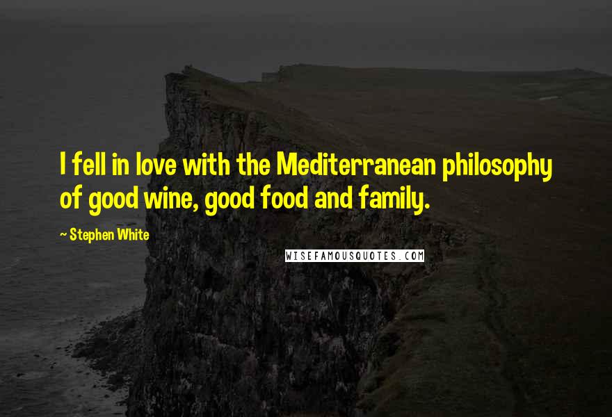 Stephen White Quotes: I fell in love with the Mediterranean philosophy of good wine, good food and family.