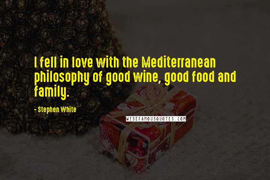 Stephen White Quotes: I fell in love with the Mediterranean philosophy of good wine, good food and family.